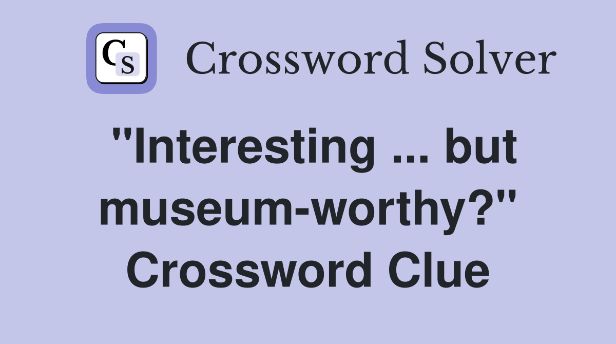 "Interesting ... but museum-worthy?" Crossword Clue