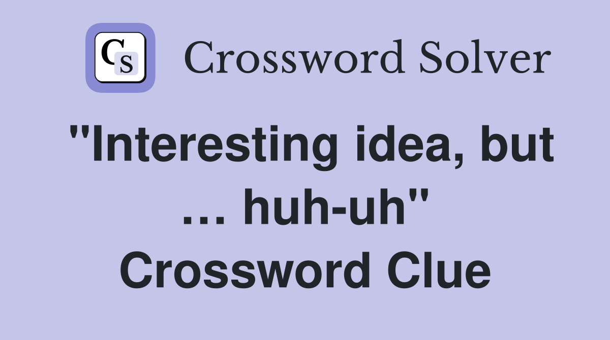 "Interesting idea, but … huh-uh" Crossword Clue