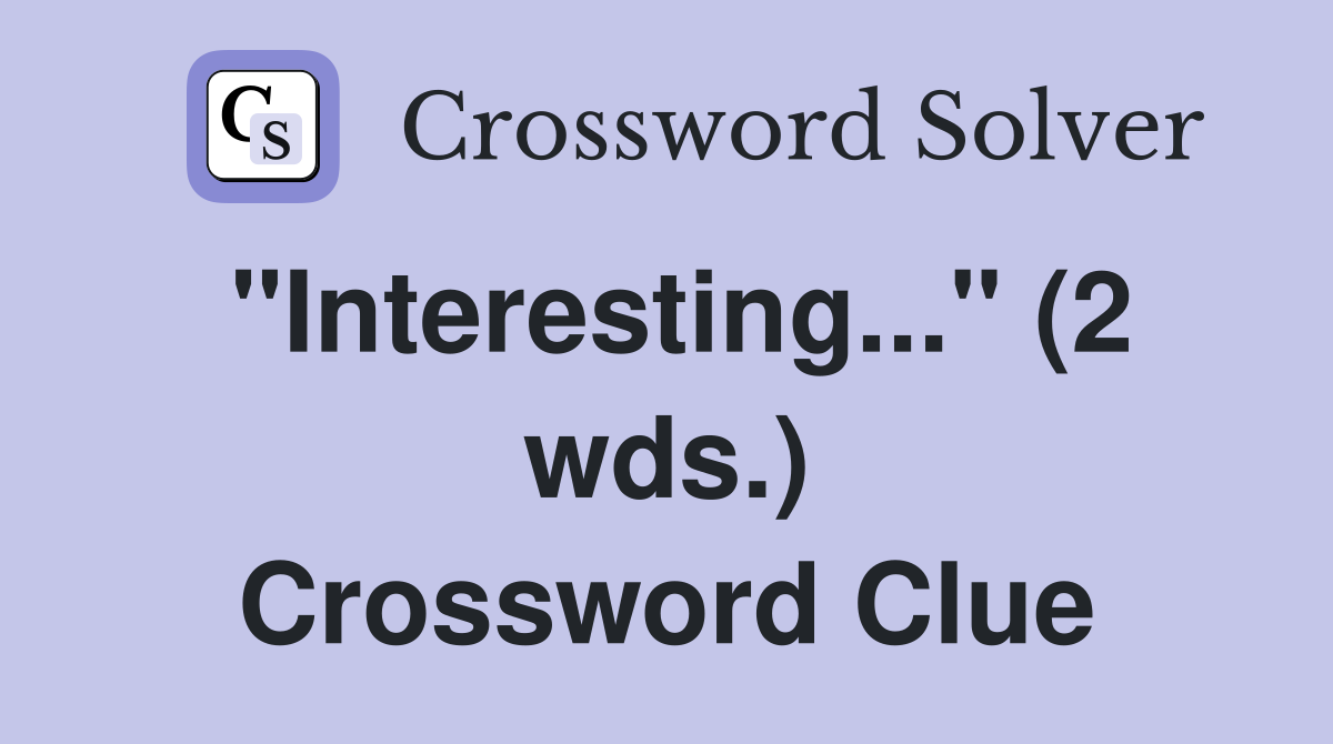 "Interesting..." (2 wds.) Crossword Clue