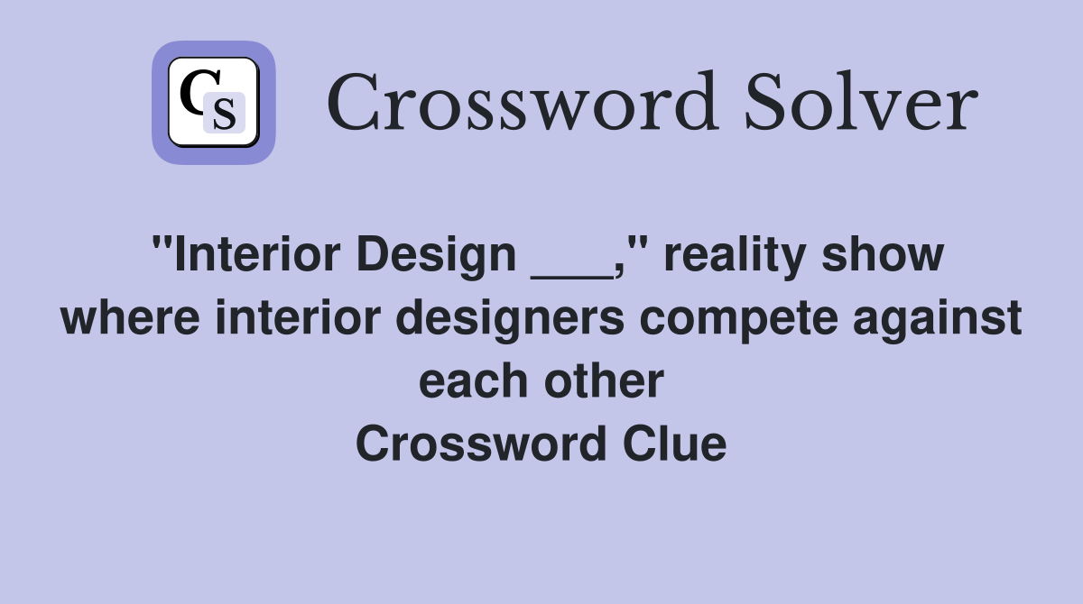 "Interior Design ___," reality show where interior designers compete against each other Crossword Clue