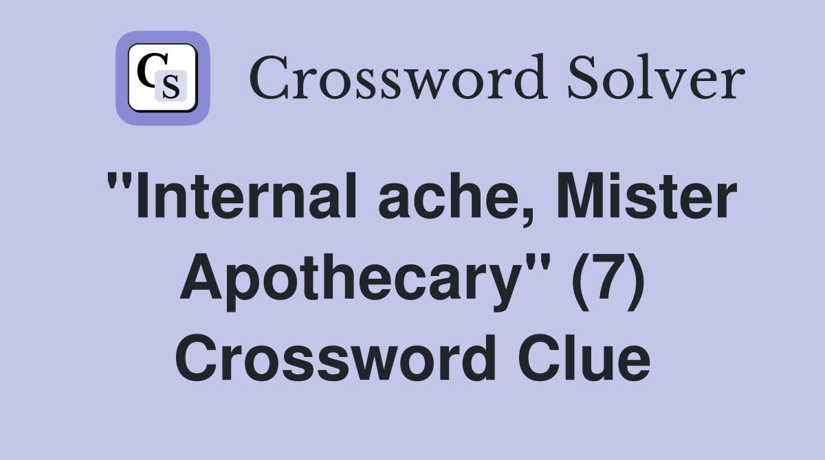 "Internal ache, Mister Apothecary" (7) Crossword Clue
