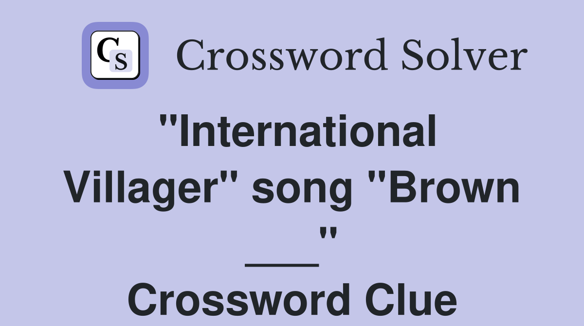 "International Villager" song "Brown ___" Crossword Clue