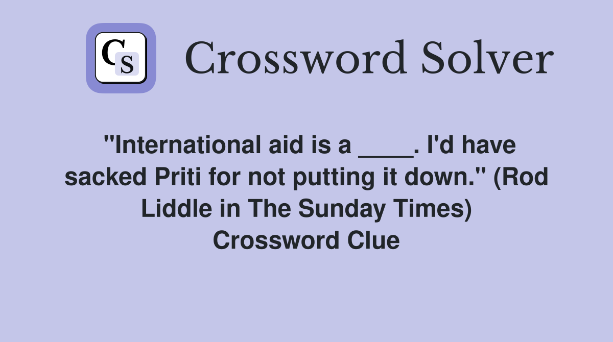 "International aid is a ____. I'd have sacked Priti for not putting it down." (Rod Liddle in The Sunday Times) Crossword Clue