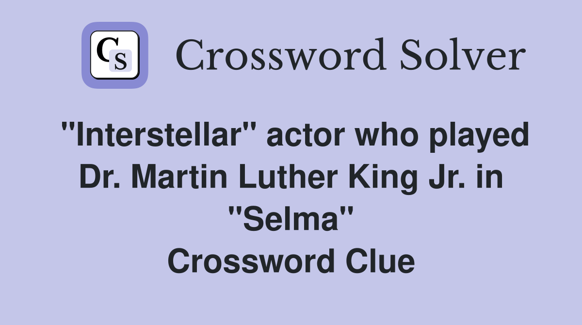 "Interstellar" actor who played Dr. Martin Luther King Jr. in "Selma" Crossword Clue