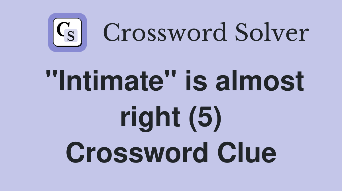 "Intimate" is almost right (5) Crossword Clue