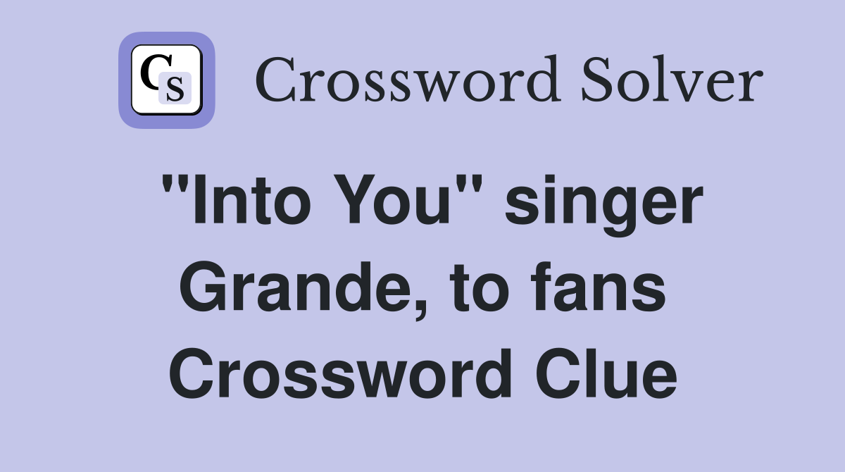 "Into You" singer Grande, to fans Crossword Clue