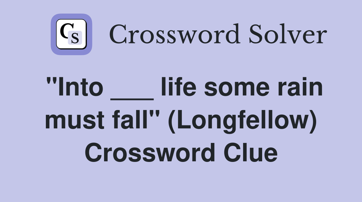 "Into ___ life some rain must fall" (Longfellow) Crossword Clue