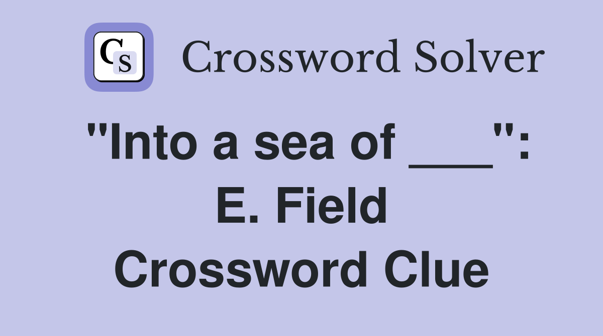 "Into a sea of ___": E. Field Crossword Clue