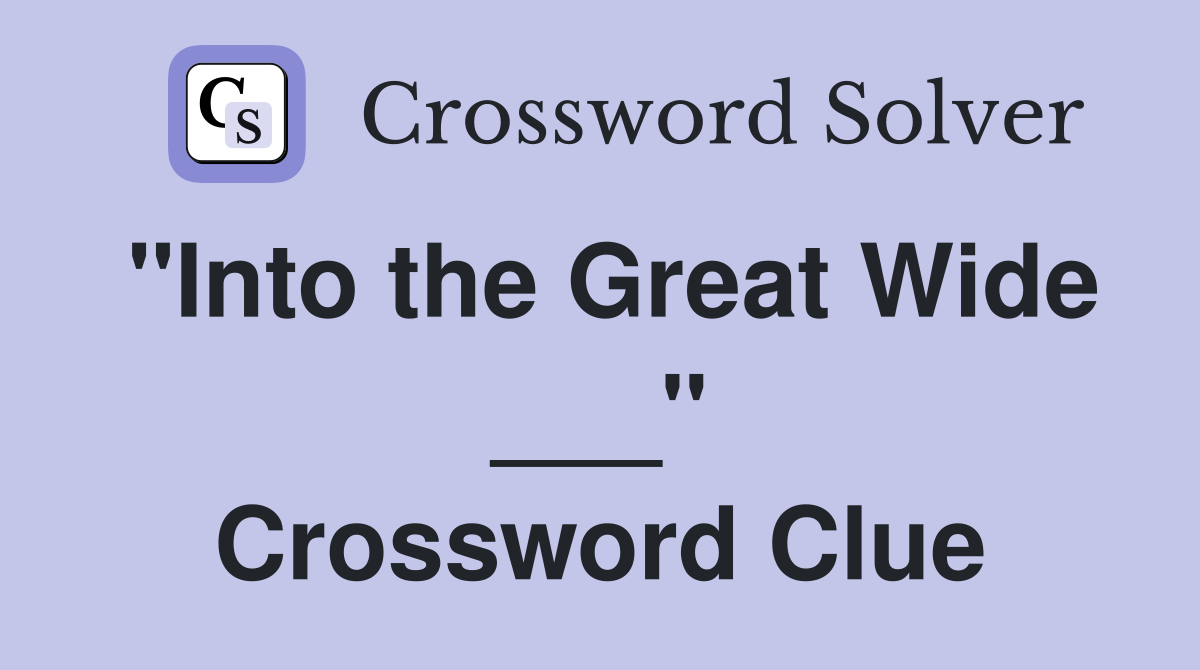 "Into the Great Wide ___" Crossword Clue