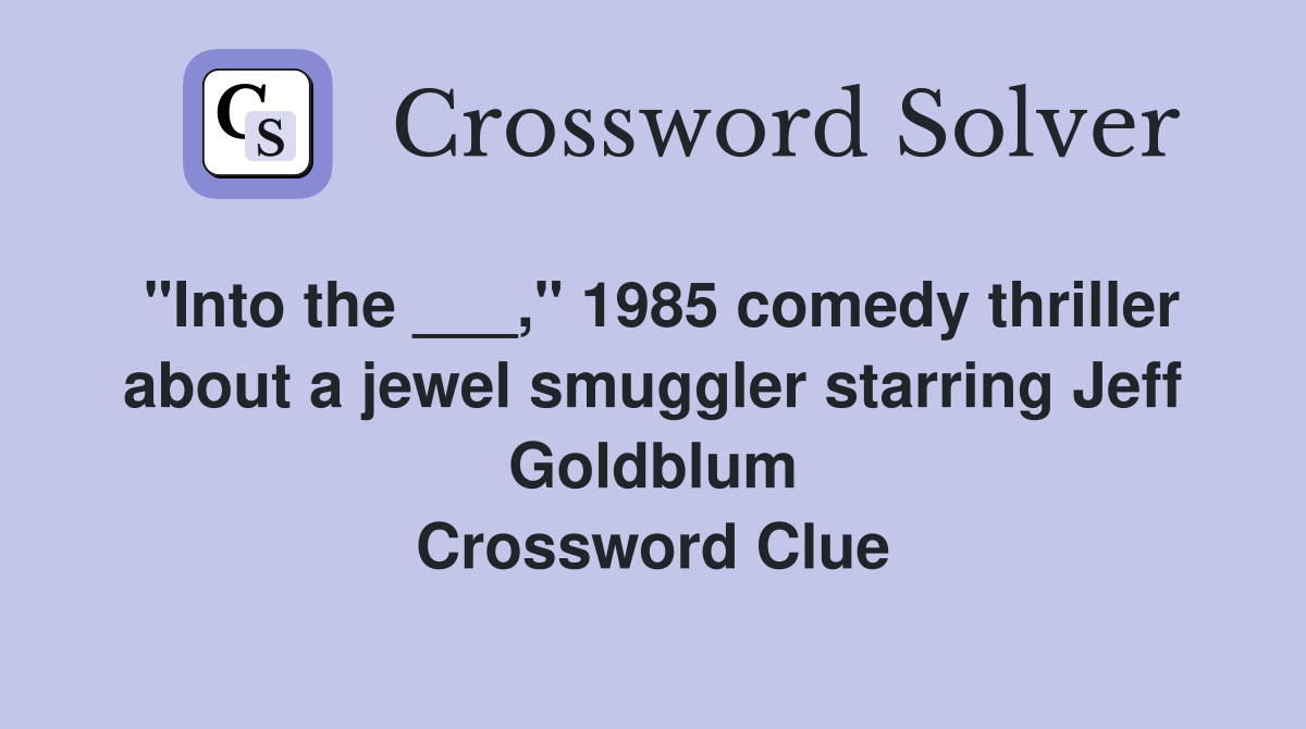 "Into the ___," 1985 comedy thriller about a jewel smuggler starring Jeff Goldblum Crossword Clue