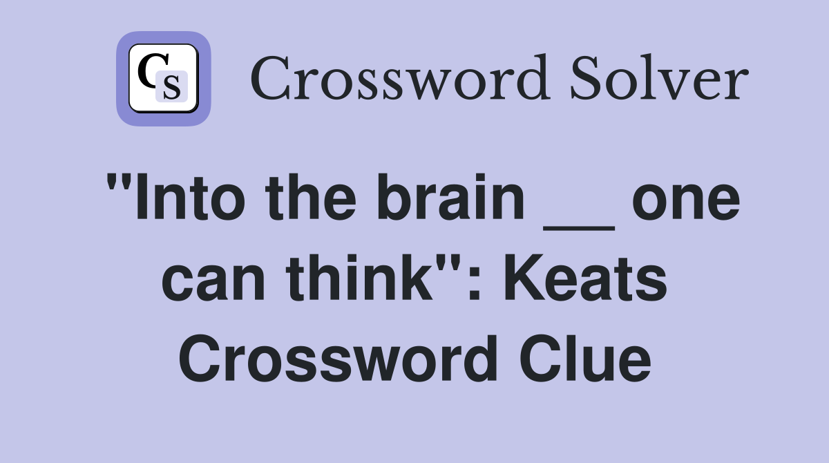 "Into the brain __ one can think": Keats Crossword Clue