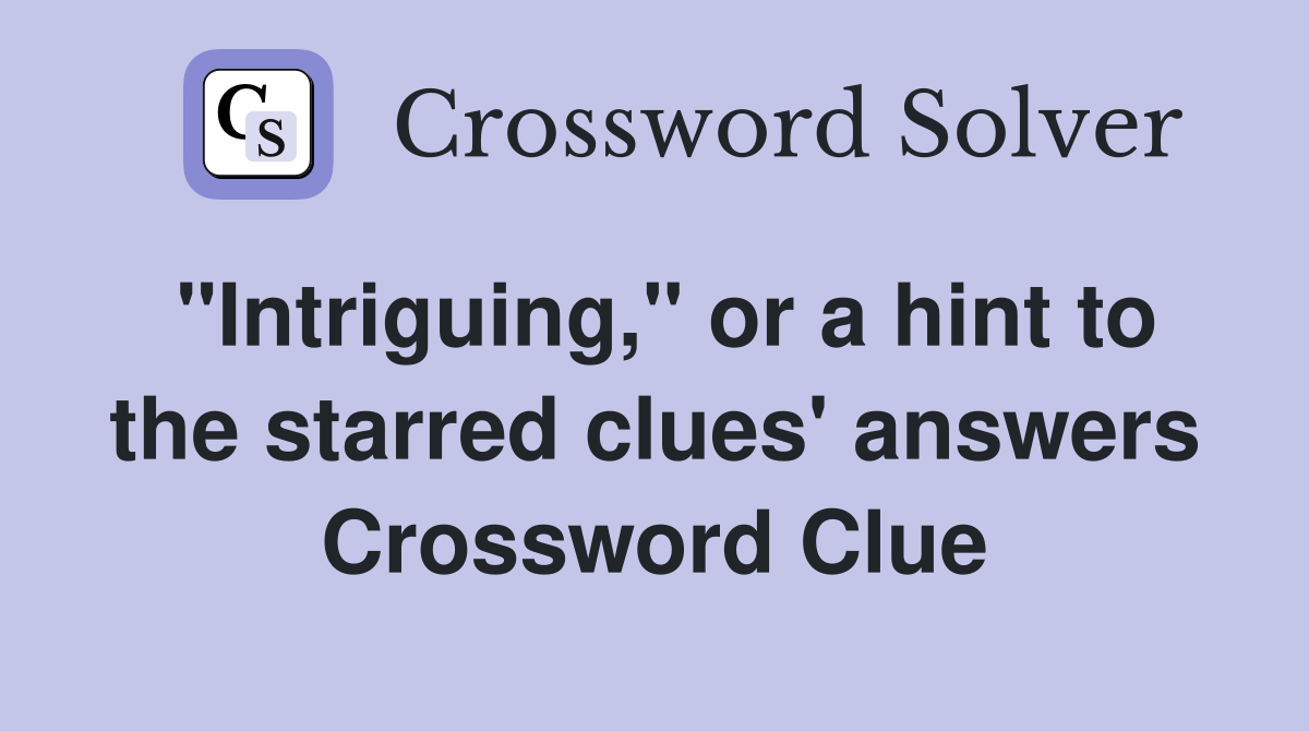 "Intriguing," or a hint to the starred clues' answers Crossword Clue