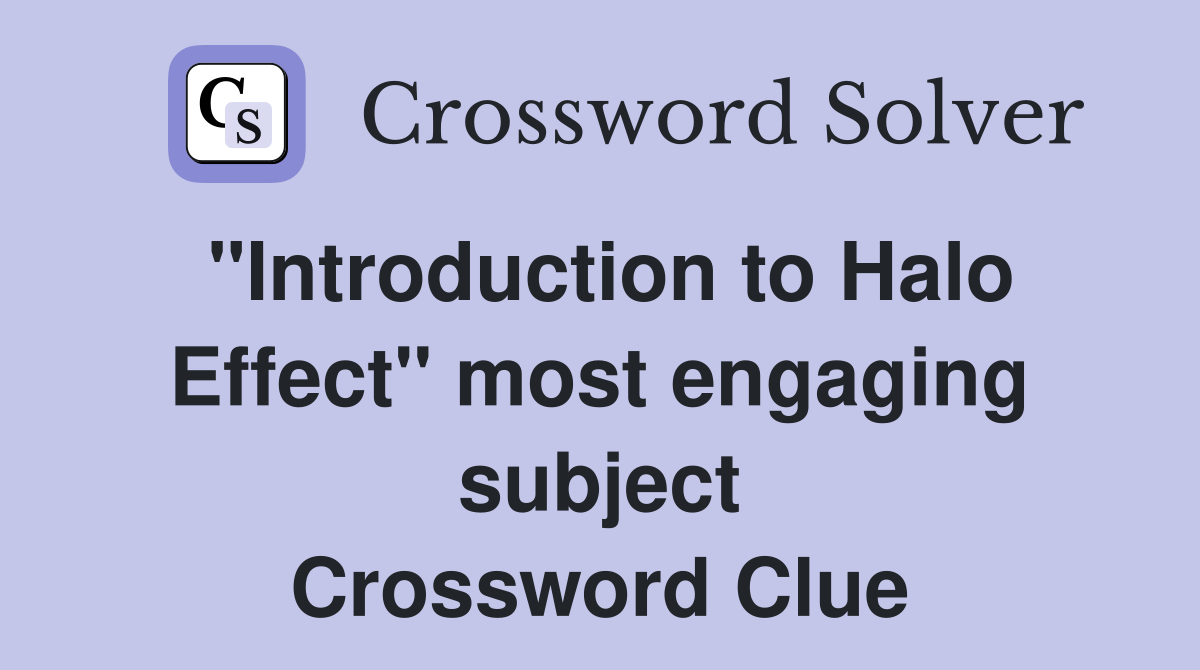 "Introduction to Halo Effect" most engaging subject Crossword Clue