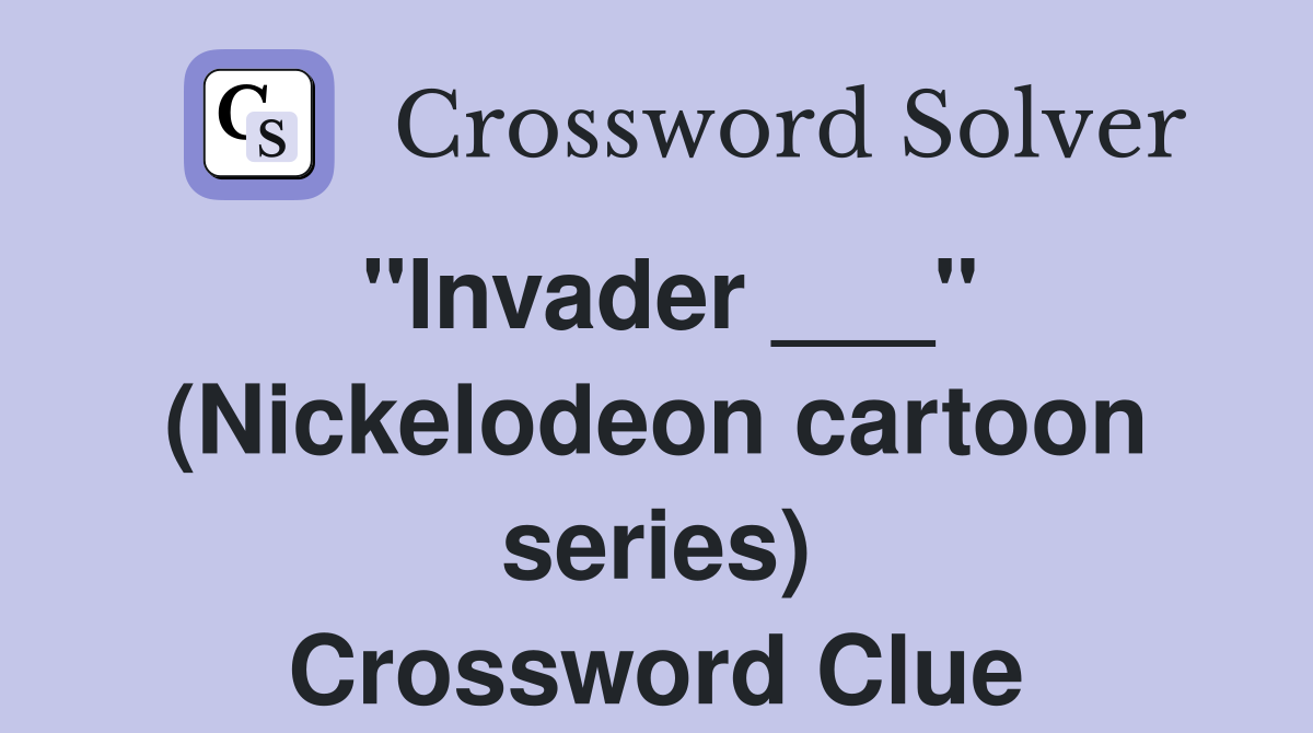 "Invader ___" (Nickelodeon cartoon series) Crossword Clue