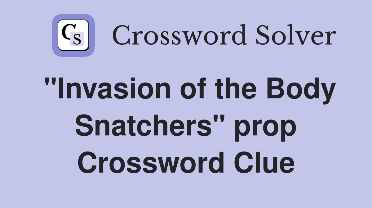 "Invasion of the Body Snatchers" prop Crossword Clue