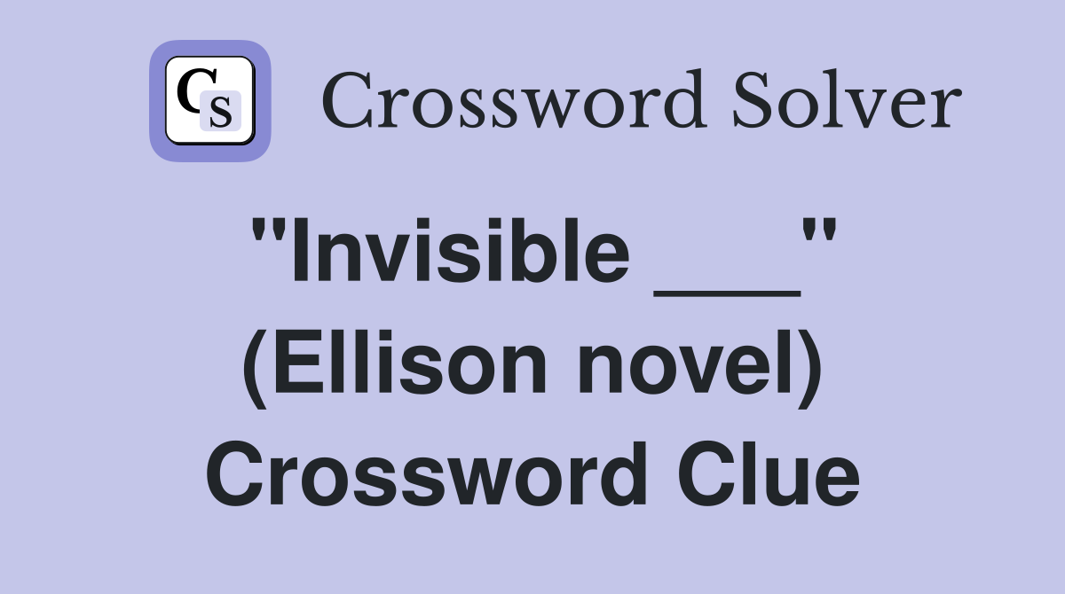 "Invisible ___" (Ellison novel) Crossword Clue