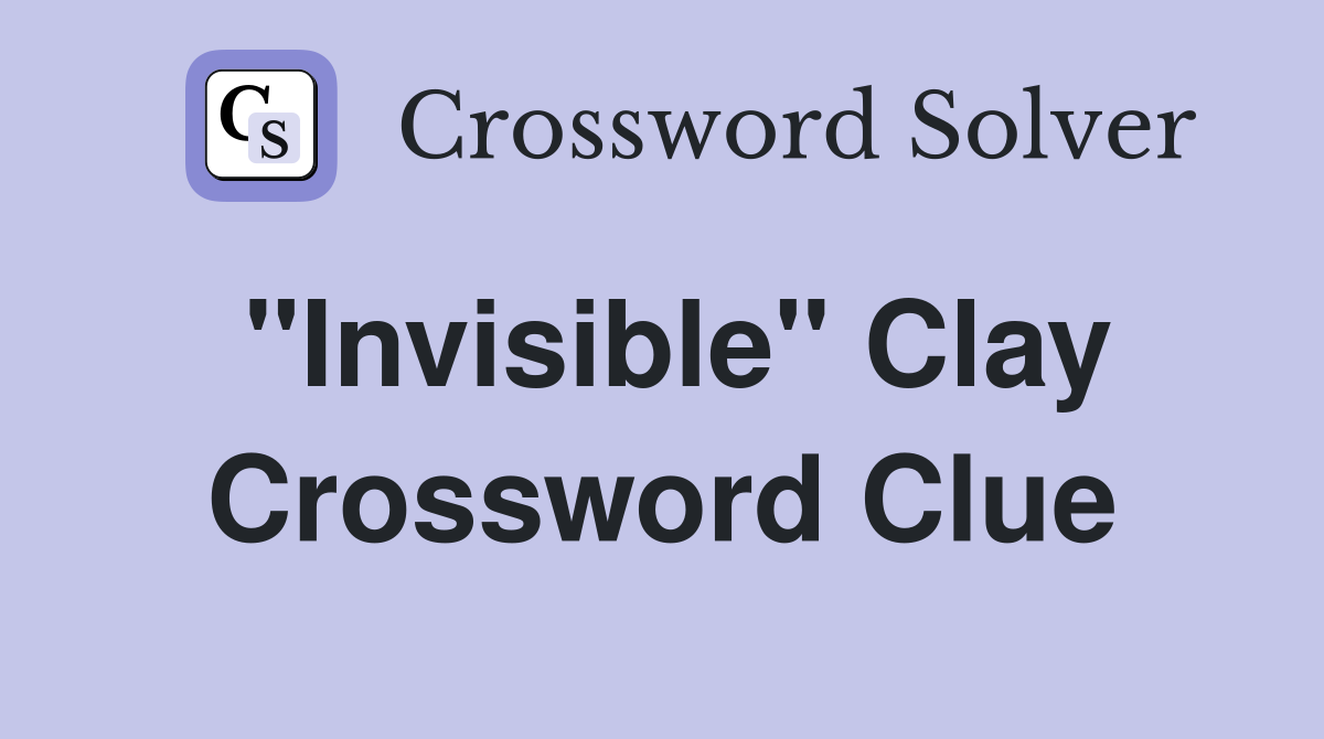 "Invisible" Clay Crossword Clue
