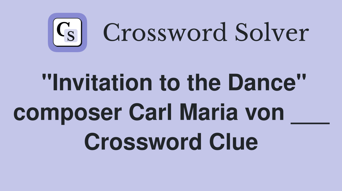 "Invitation to the Dance" composer Carl Maria von ___ Crossword Clue