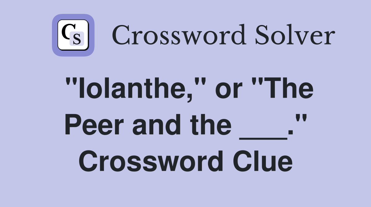 "Iolanthe," or "The Peer and the ___." Crossword Clue