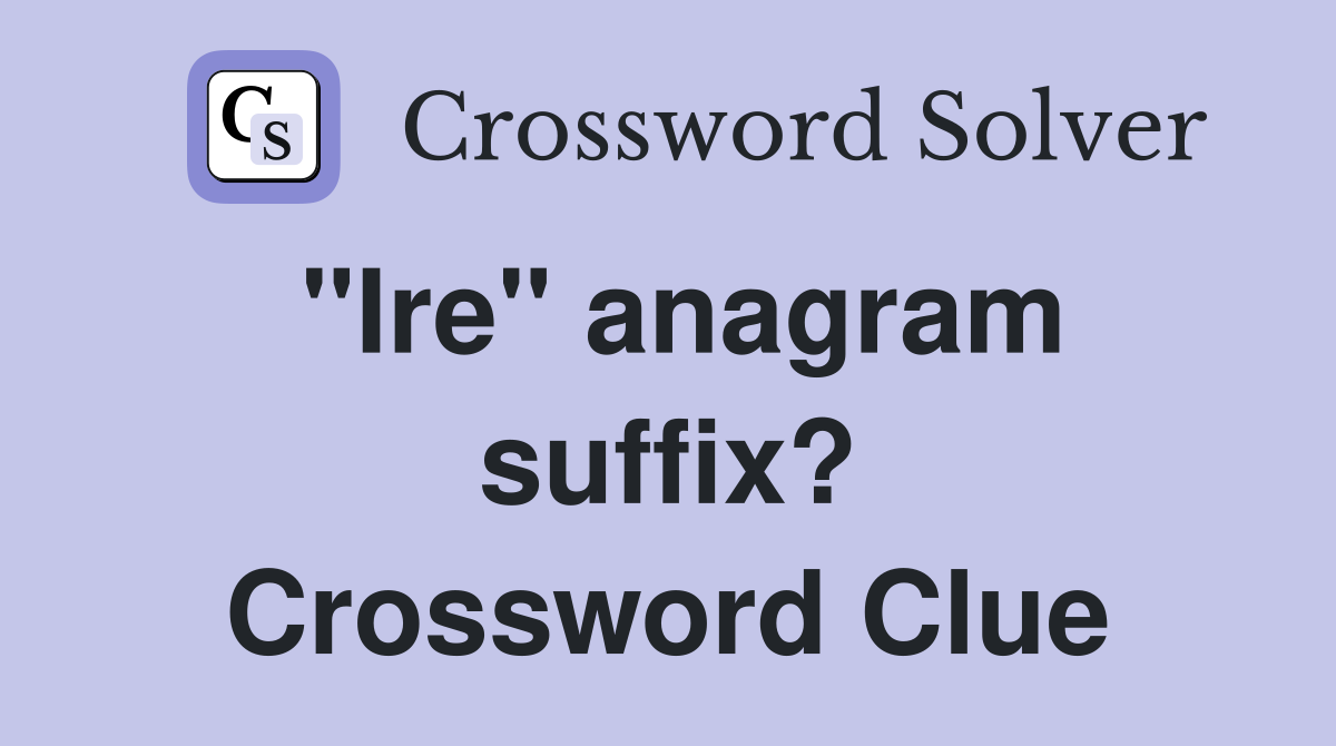 "Ire" anagram suffix? Crossword Clue