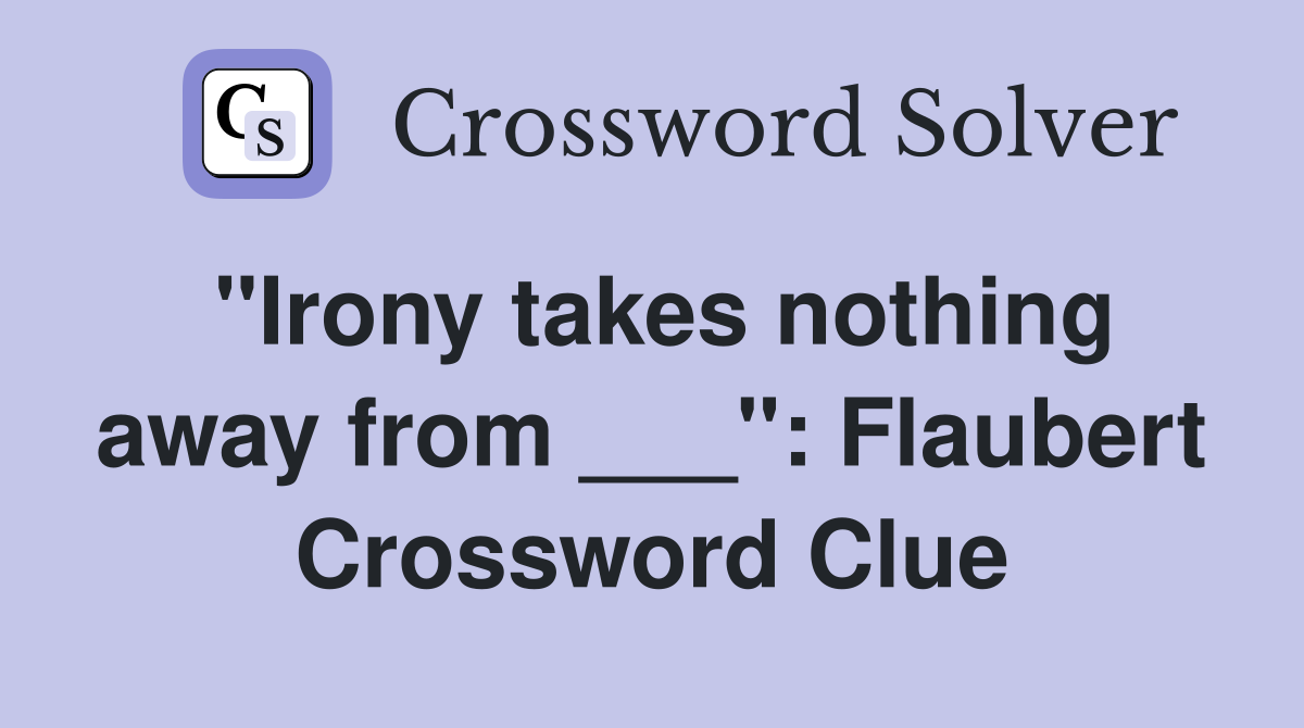 "Irony takes nothing away from ___": Flaubert Crossword Clue