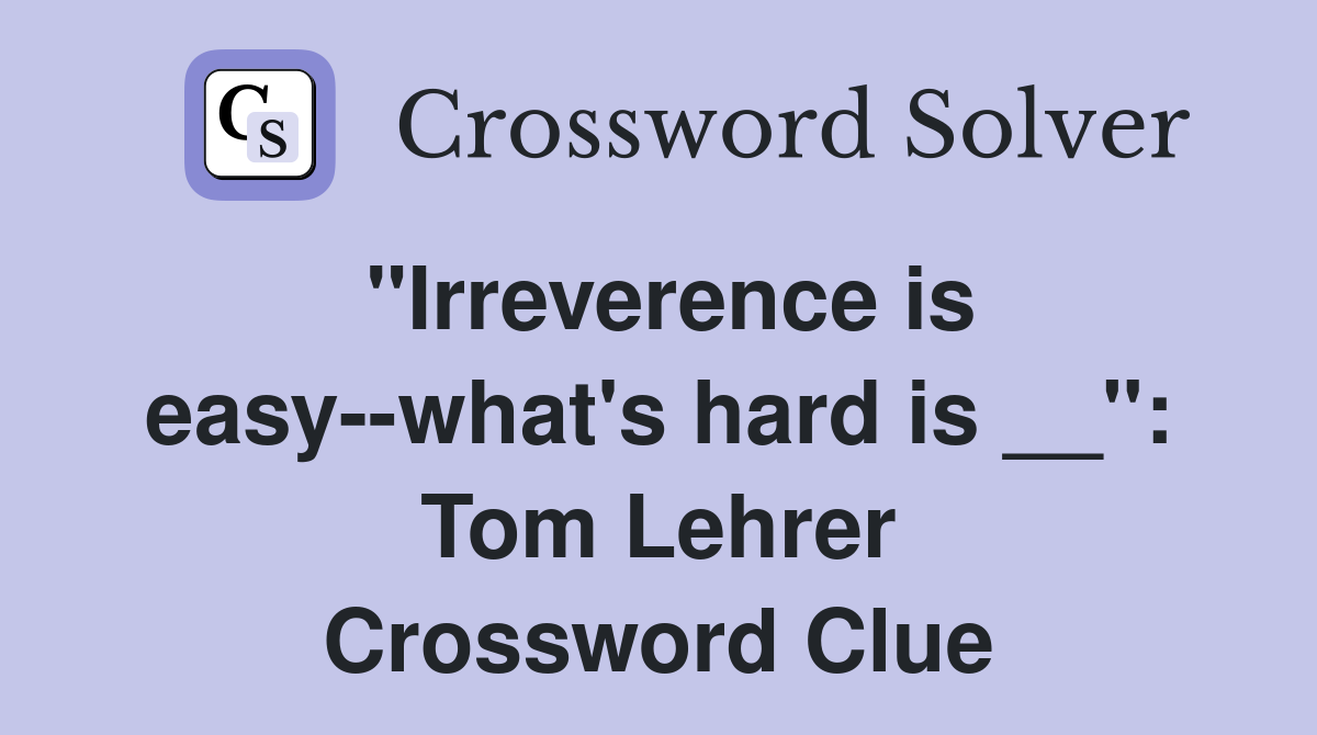 "Irreverence is easy--what's hard is __": Tom Lehrer Crossword Clue