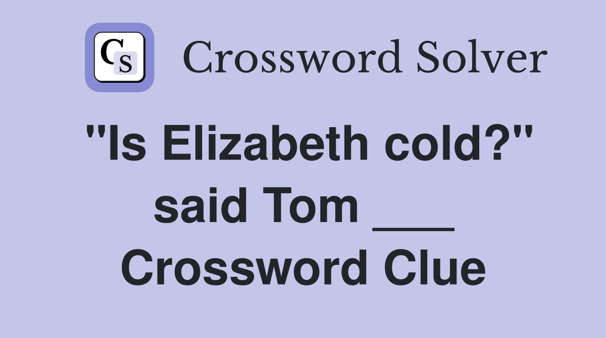 "Is Elizabeth cold?" said Tom ___ Crossword Clue