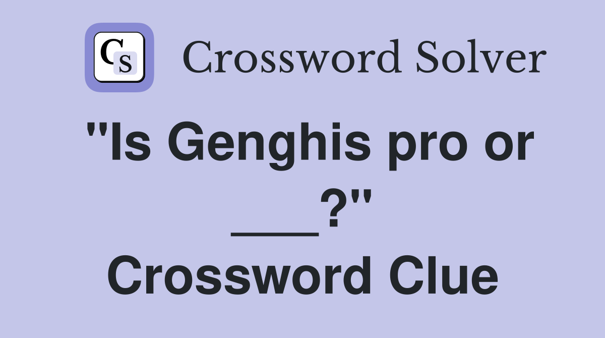 "Is Genghis pro or ___?" Crossword Clue