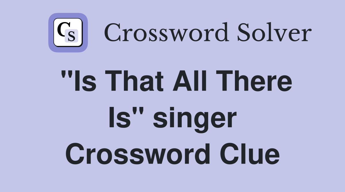 "Is That All There Is" singer Crossword Clue