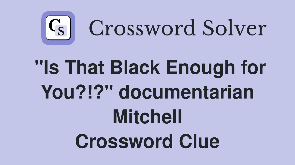 "Is That Black Enough for You?!?" documentarian Mitchell Crossword Clue