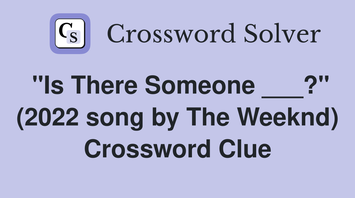 "Is There Someone ___?" (2022 song by The Weeknd) Crossword Clue