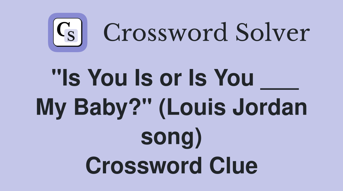 "Is You Is or Is You ___ My Baby?" (Louis Jordan song) Crossword Clue