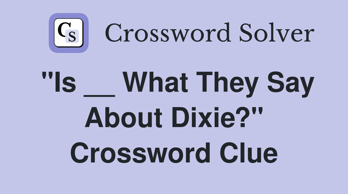 "Is __ What They Say About Dixie?" Crossword Clue