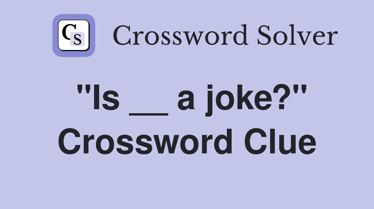 "Is __ a joke?" Crossword Clue