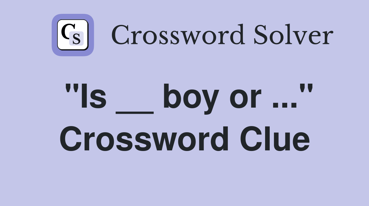 "Is __ boy or ..." Crossword Clue