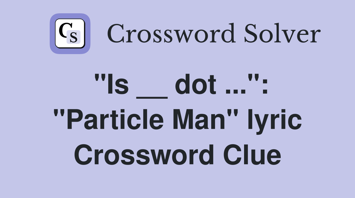"Is __ dot ...": "Particle Man" lyric Crossword Clue