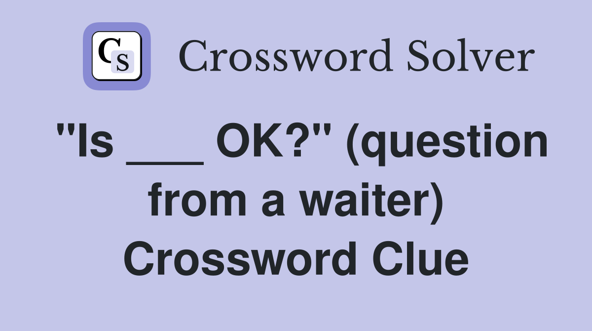 "Is ___ OK?" (question from a waiter) Crossword Clue