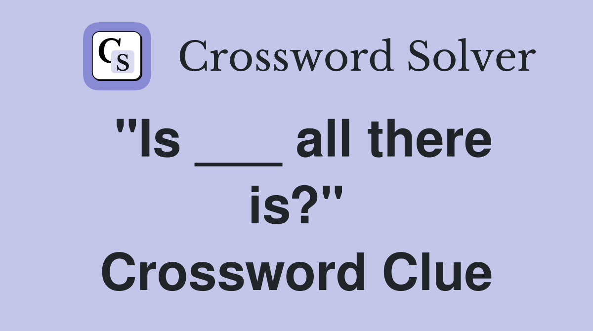 "Is ___ all there is?" Crossword Clue
