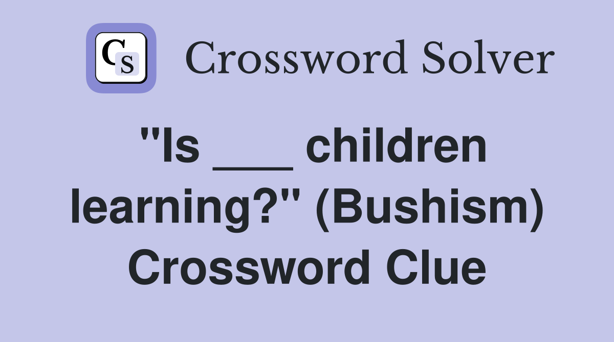 "Is ___ children learning?" (Bushism) Crossword Clue