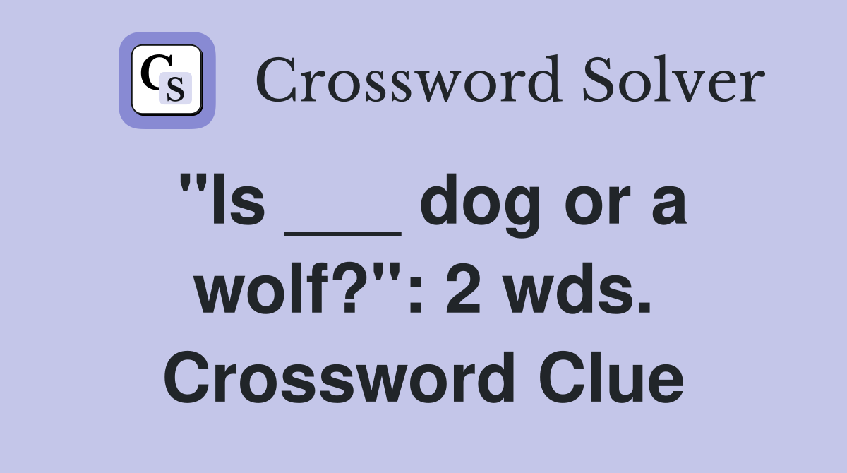 "Is ___ dog or a wolf?": 2 wds. Crossword Clue