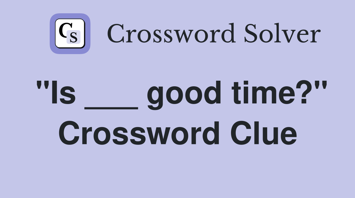 "Is ___ good time?" Crossword Clue