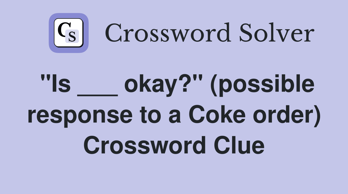 "Is ___ okay?" (possible response to a Coke order) Crossword Clue