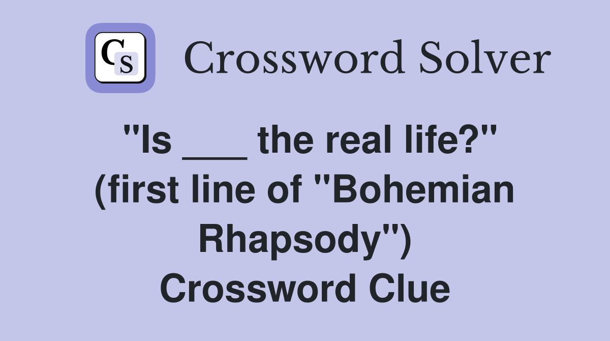 "Is ___ the real life?" (first line of "Bohemian Rhapsody") Crossword Clue