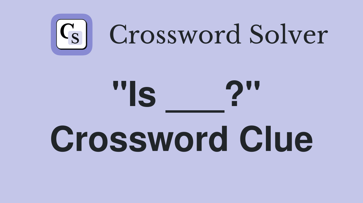 "Is ___?" Crossword Clue