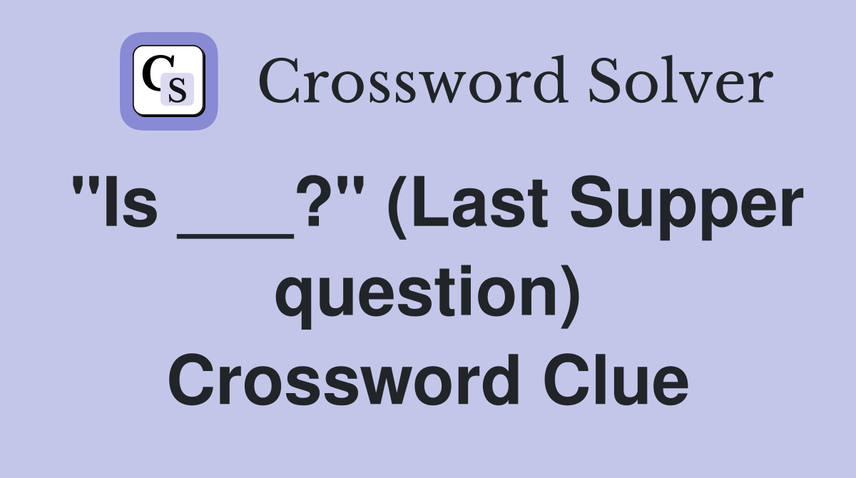"Is ___?" (Last Supper question) Crossword Clue