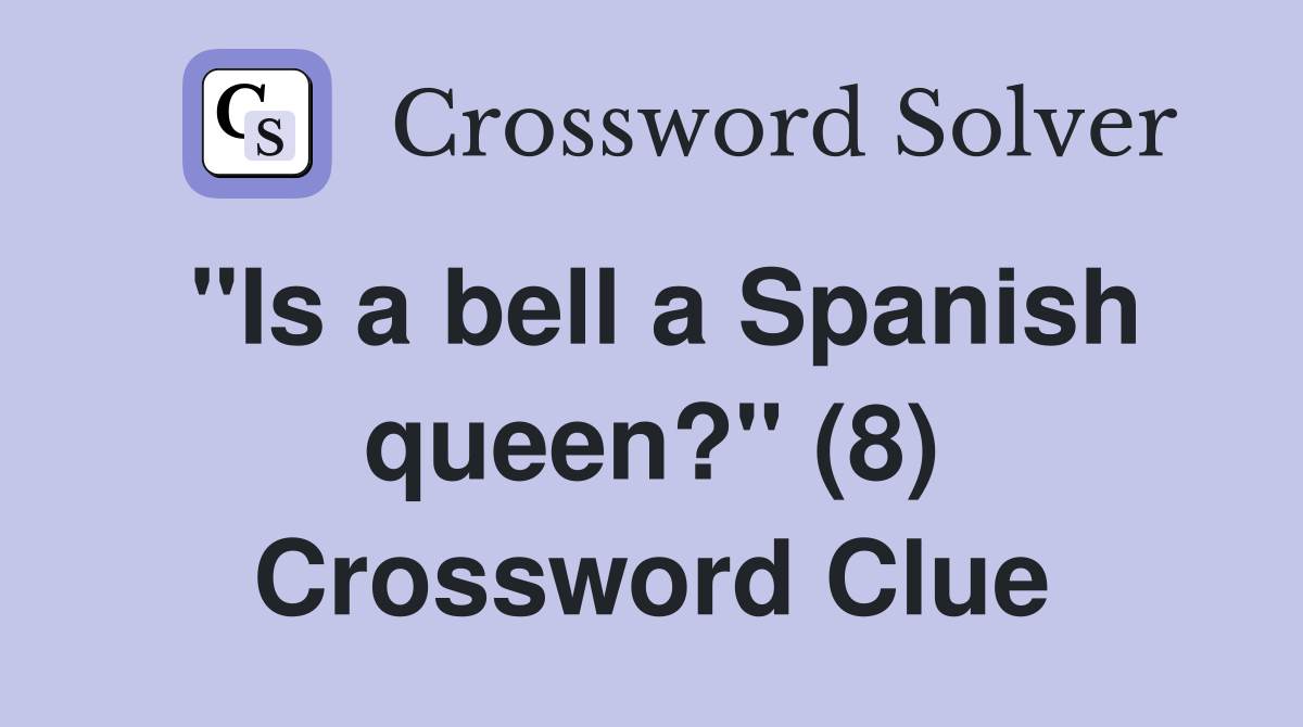 "Is a bell a Spanish queen?" (8) Crossword Clue