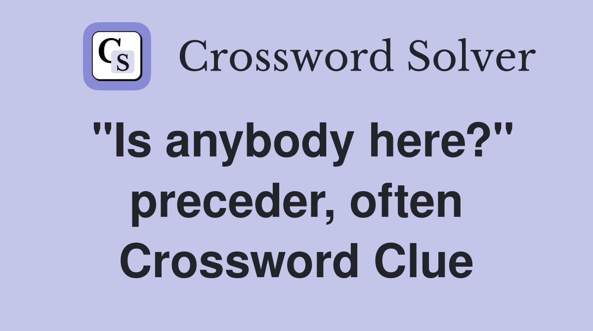 "Is anybody here?" preceder, often Crossword Clue