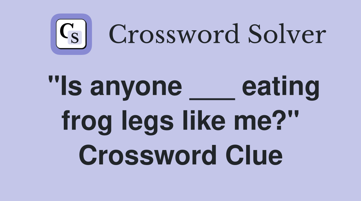"Is anyone ___ eating frog legs like me?" Crossword Clue