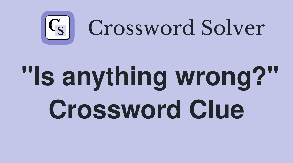 "Is anything wrong?" Crossword Clue