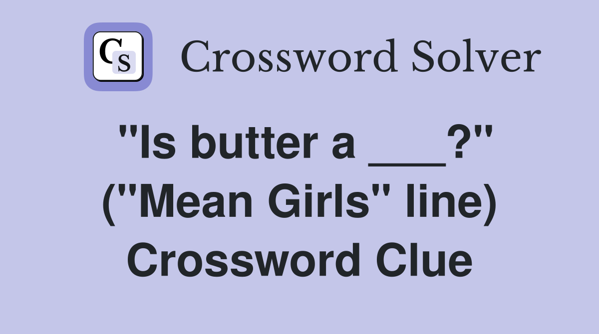 "Is butter a ___?" ("Mean Girls" line) Crossword Clue